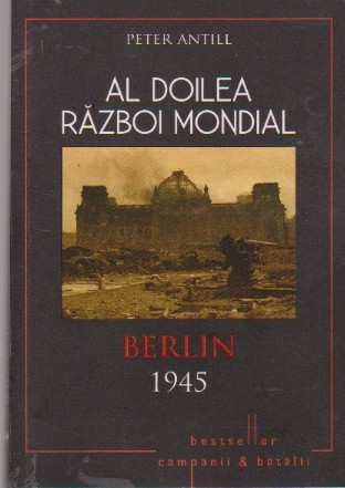 Al Doilea Razboi Mondial - Berlin 1945. Sfarsitul Reichului de o mie de ani