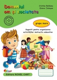 Domeniul Om si Societate - Grupa mare: Sugestii pentru organizarea activitatilor instructiv-educative