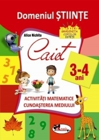 Domeniul stiinte. Caiet activitati matematice, cunoasterea mediului, 3-4 ani