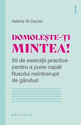 Domoleste-ti mintea! 50 de exercitii practice pentru a pune capat fluxului neintrerupt de ganduri