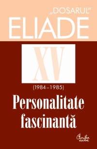 Dosarul Eliade XV (1984-1985). Personalitate fascinanta