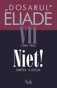 Dosarul Eliade. Niet! Partea a doua, vol. VII (1944-1967)