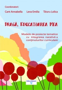 Draga, educatoarea mea. Modele de proiecte tematice cu integrarea narativa a continuturilor curriculare