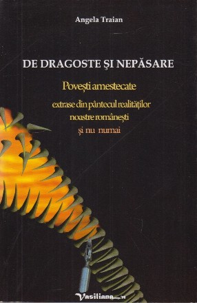 De dragoste şi nepăsare : poveşti amestecate extrase din pântecul realităţilor noastre româneşti şi nu numai