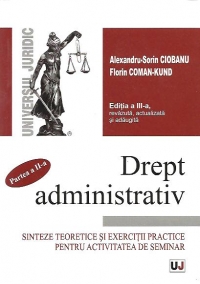 DREPT ADMINISTRATIV - Partea a II-a - Sinteze teoretice si exercitii practice pentru activitatea de seminar - Editia a III-a, revazuta, actualizata si adaugita