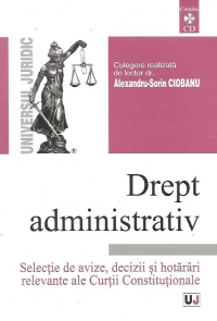 Drept administrativ - Selectie de avize, decizii si hotarari relevante ale curtii Constitutionale (Include CD)