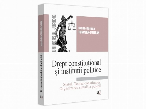 Drept constituţional şi instituţii politice : Statul, Teoria constituţiei, Organizarea statală a puterii,curs universitar