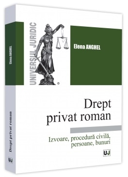 Drept privat roman : izvoare, procedură civilă, persoane, bunuri