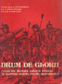 Drum de glorii - pagini din eroismul armatei romane in razboiul nostru pentru independenta