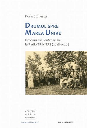 Drumul spre Marea Unire : istorisiri ale Centenarului la Radio TRINITAS (2018-2020)