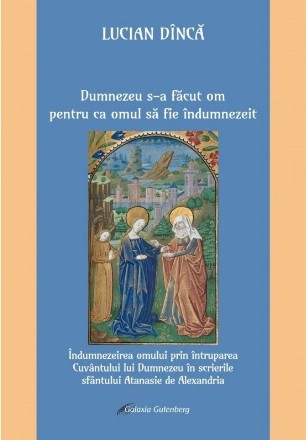 Dumnezeu s-a făcut om pentru ca omul să fie îndumnezeit : Îndumnezeirea omului prin întruparea Cuvântului lui Dumnezeu în scrierile sfântului Atanasie de Alexandria