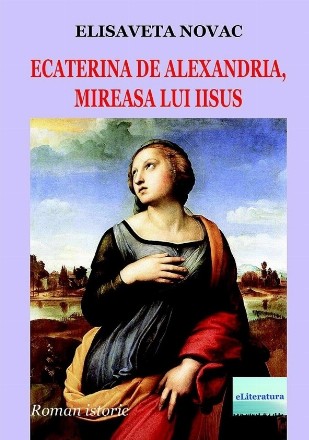 Ecaterina de Alexandria, mireasa lui Iisus. Roman istoric