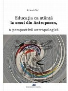 Educaţia ca ştiinţă la omul din Antropocen : o perspectivă antropologică