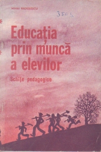 Educatia prin munca a elevilor (schite pedagogice)