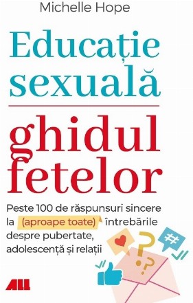 Educatie sexuala. Ghidul fetelor. Peste 100 de raspunsuri sincere la (aproape toate) intrebarile despre pubertate, adolescenta si relatii