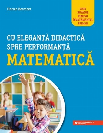 Cu eleganță didactică spre performanță matematică. Ghid novator pentru învățământul primar