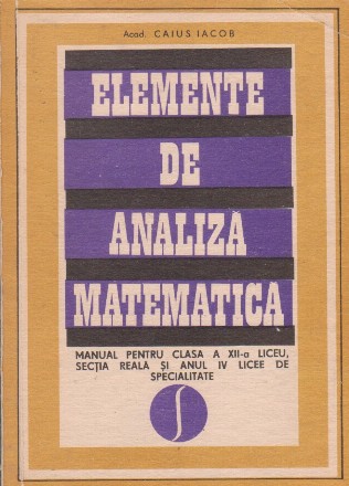 Elemente de analiza matematica. Manual pentru clasa a XII-a liceu, sectia reala si anul IV licee de specialitate