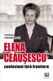 Elena Ceausescu: confesiuni fara frontiere