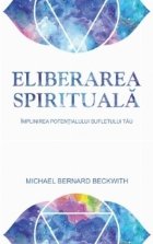 Eliberarea spirituala. Implinirea potentialului sufletului tau