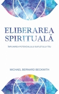 Eliberarea spirituala. Implinirea potentialului sufletului tau