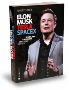 Elon Musk - Tesla, SpaceX si misiunea construirii unui viitor fantastic