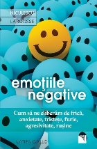 Emotiile negative. Cum sa ne eliberam de frica, anxietate, tristete, furie, agresivitate, rusine