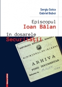 Episcopul Ioan Balan in dosarele Securitatii