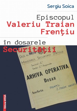 Episcopul Valeriu Traian Frenţiu în dosarele Securităţii