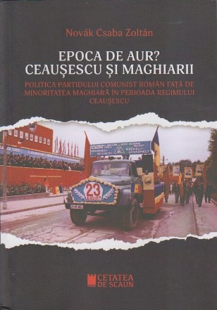 EPOCA DE AUR? CEAUSESCU SI MAGHIARII. Politica Partidului Comunist Roman fata de minoritatea maghiara în perioada regimului Ceausescu