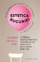 Estetica bucuriei : puterea extraordinară a lucrurilor obişnuite de a aduce fericire