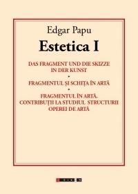 Estetica I - Das fragment und die skizze in der kunst. Fragmentul si schita in arta. Fragmentul in arta. Contributii la studiul structurii operei de arta