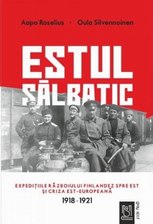 Estul salbatic. Expeditiile razboiului finlandez spre est si criza est-europeana. 1918 -1921