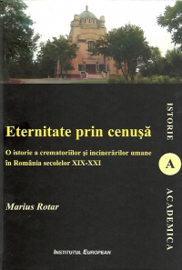 Eternitate prin cenusa - O istorie a crematoriilor si incinerarilor umane in Romania secolelor XIX-XXI