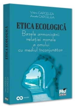 Etica ecologică : bazele armonizării relaţiei morale a omului cu mediul înconjurător