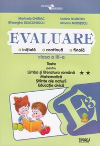 Evaluare initiala, continua, finala - Clasa a III-a. Teste pentru Limba si literatura romana (dupa manualul Editurii Aramis), Matematica, Stiinte ale naturii, Educatie civica