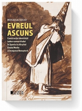 Evreul ascuns. Constructia identitatii iudeo-convertitului in Spania la sfarsitul Evului Mediu si inceputul Renasterii