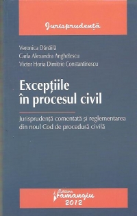 Exceptiile in procesul civil. Jurisprudenta comentata si reglementarea din noul Cod de procedura civila