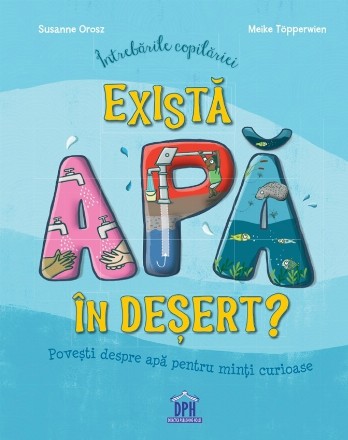 Există apă în deşert? : poveşti despre apă pentru minţi curioase