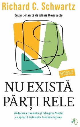 Nu există părţi rele : vindecarea traumei şi întregirea sinelui cu ajutorul sistemelor familiale interne