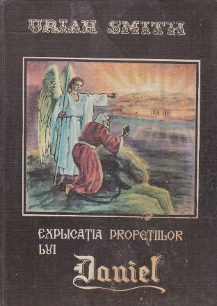 Explicatia profetiilor lui Daniel - Istoria lumii aratata in profetie, cu mii de ani mai inainte