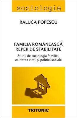 Familia românească - reper de stabilitate : studii de sociologia familiei, calitatea vieţii şi politici sociale