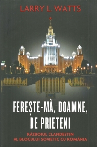 Fereste-ma, Doamne, de prieteni. Razboiul clandestin al blocului sovietic cu Romania