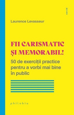 Fii carismatic şi memorabil! : 50 de exerciţii practice pentru a vorbi mai bine în public