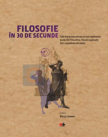 Filosofie in 30 de secunde. Cele mai provocatoare si mai captivante 50 de idei filosofice, fiecare explicata intr-o jumatate de minut