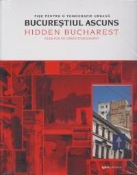 Fise pentru o tomografie urbana - Bucurestiul ascuns / Hidden Bucharest - Files for an urban tomography