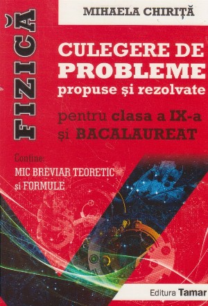 Fizica. Culegere de probleme propuse si rezolvate pentru clasa a IX-a si examenul de bacalaureat