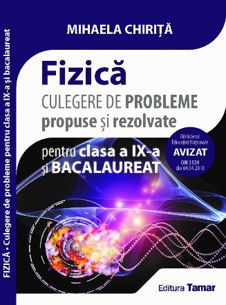 Fizica. Culegere de probleme propuse si rezolvate pentru clasa a IX-a si bacalaureat. Avizata MEN