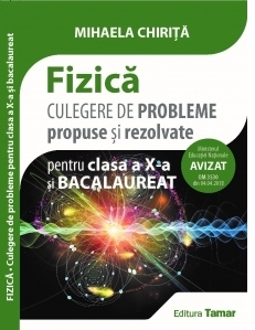 Fizica. Culegere de probleme propuse si rezolvate pentru clasa a X-a si bacalaureat. Avizata MEN 2018