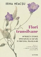 Florile Transilvaniei : intersecţii istorice între natură şi cultură pe teritoriul Transilvaniei