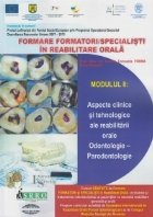 Formare formatori / specialisti in reabilitare orala. Suport de curs. Modulul II: Aspecte clinice si tehnologi